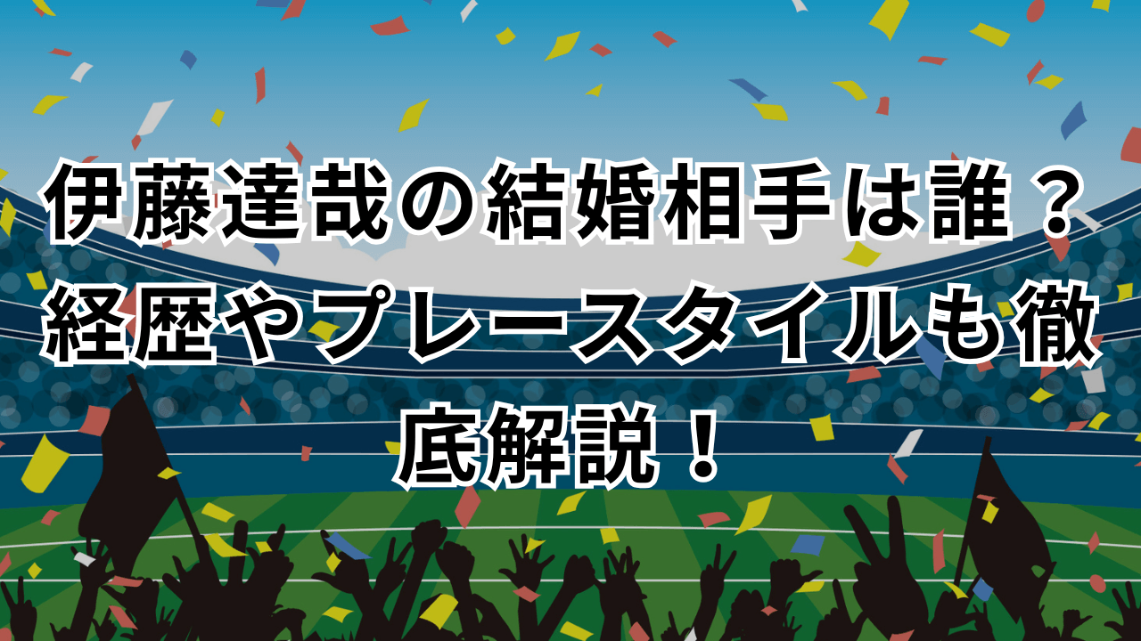 伊藤達哉の結婚相手は誰？経歴やプレースタイルも徹底解説！